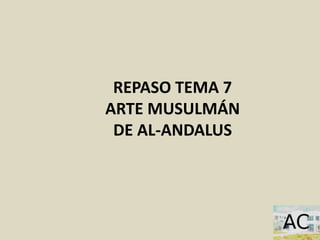 REPASO TEMA 7
ARTE MUSULMÁN
DE AL-ANDALUS
 