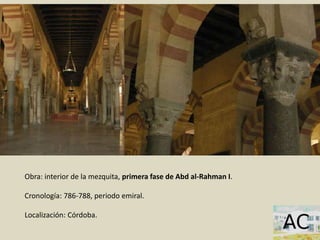 Obra: interior de la mezquita, primera fase de Abd al-Rahman I.
Cronología: 786-788, periodo emiral.
Localización: Córdoba.
 
