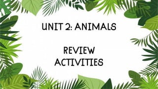 UNIT 2: ANIMALS
REVIEW
ACTIVITIES
 