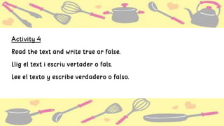 Activity 4
Read the text and write true or false.
Llig el text i escriu vertader o fals.
Lee el texto y escribe verdadero o falso.
 