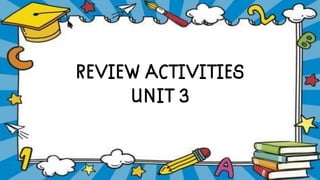 REVIEW ACTIVITIES
UNIT 3
 