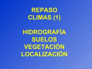 REPASO
CLIMAS (1)
HIDROGRAFÍA
SUELOS
VEGETACIÓN
LOCALIZACIÓN
 