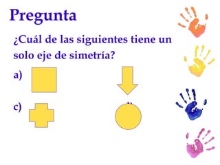 Pregunta ¿Cuál de las siguientes tiene un solo eje de simetría? a) b) c)  d)  