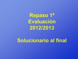 Repaso 1ª
    Evaluación
    2012/2013

Solucionario al final
 