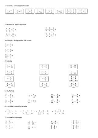 1- Reduce a común denominador
2- Ordena de menor a mayor
3- Compara las siguientes fracciones
4- Calcula
5- Multiplica
6- Calcula el término que falta
7- Realiza las divisiones
 