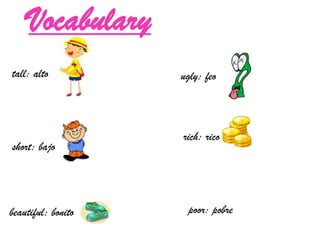Vocabulary
tall: alto          ugly: feo



                    rich: rico
short: bajo




beautiful: bonito    poor: pobre
 