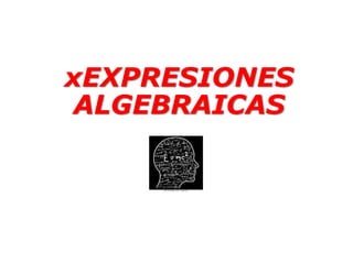 xEXPRESIONES
ALGEBRAICAS
 