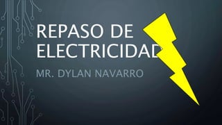 REPASO DE
ELECTRICIDAD
MR. DYLAN NAVARRO
 