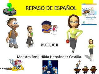 REPASO DE ESPAÑOL
BLOQUE II
Maestra Rosa Hilda Hernández Castilla.
 