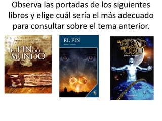 Observa las portadas de los siguientes
libros y elige cuál sería el más adecuado
para consultar sobre el tema anterior.
 