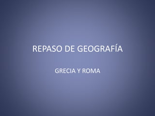 REPASO DE GEOGRAFÍA
GRECIA Y ROMA
 