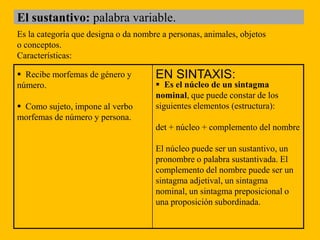 El sustantivo: palabra variable.
Es la categoría que designa o da nombre a personas, animales, objetos
o conceptos.
Caract...