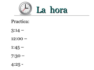La  hora Practica: 3:14 –  12:00 –  1:45 –  7:30 –  4:25 -  
