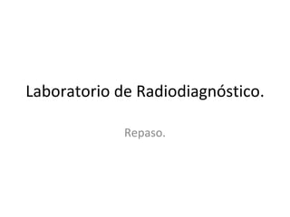 Laboratorio de Radiodiagnóstico. Repaso. 