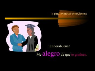 o para expresar emociones:
¡Enhorabuena!
Me alegrode que te gradues.
 