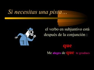 Si necesitas una pista…
el verbo en subjuntivo está
después de la conjunción :
que
Me alegro de que te gradues
 