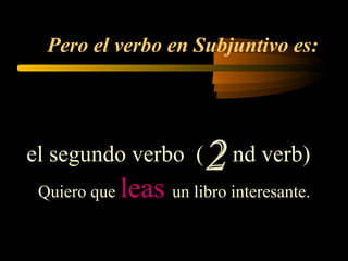 Pero el verbo en Subjuntivo es:
el segundo verbo ( nd verb)
Quiero que leas un libro interesante.
 
