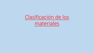 Clasificación de los
materiales
 