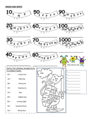 ORDER AND WRITE
MATCH THE CARDINAL NUMBER WITH
ITS CORRECT NAME.
41 • • sixty-nine
10 • •fifty-five
98 • •forty-one
34 • •twenty-six
73 • •ten
69 • •eighty-two
82 • •ninety-eight
26 • •seventy-three
55 • •thirty-four
a.___________________
b.___________________
c.___________________
d.___________________
e.___________________
f.___________________
g.___________________
h.___________________
i.____________________
j.____________________
k.____________________
l._____________________
 