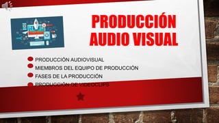 PRODUCCIÓN
AUDIO VISUAL
• PRODUCCIÓN AUDIOVISUAL
• MIEMBROS DEL EQUIPO DE PRODUCCIÓN
• FASES DE LA PRODUCCIÓN
• PRODUCCIÓN DE VIDEOCLIPS
 