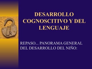 DESARROLLO COGNOSCITIVO Y DEL LENGUAJE REPASO... PANORAMA GENERAL DEL DESARROLLO DEL NIÑO: 
