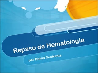 Repaso de Hematología
por Daniel Contreras
 