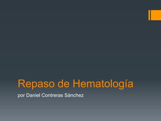 Repaso de Hematología
por Daniel Contreras Sánchez
 