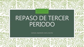 REPASO DE TERCER
PERIODO
Lectura, expresión oral y escrita
 