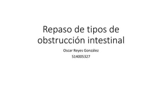 Repaso de tipos de
obstrucción intestinal
Oscar Reyes González
S14005327
 