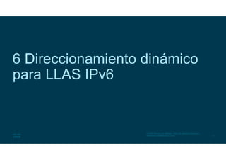 31
© 2016 Cisco y/o sus afiliados. Todos los derechos reservados.
Información confidencial de Cisco
6 Direccionamiento dinámico
para LLAS IPv6
 