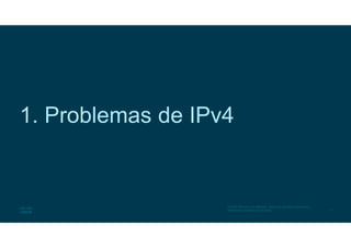 4
© 2016 Cisco y/o sus afiliados. Todos los derechos reservados.
Información confidencial de Cisco
1. Problemas de IPv4
 