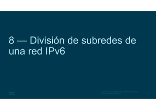 42
© 2016 Cisco y/o sus afiliados. Todos los derechos reservados.
Información confidencial de Cisco
8 — División de subredes de
una red IPv6
 