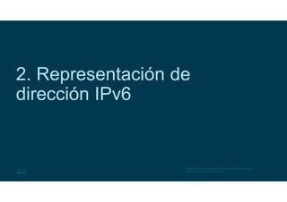 7
© 2016 Cisco y/o sus afiliados. Todos los derechos reservados.
Información confidencial de Cisco
2. Representación de
dirección IPv6
 