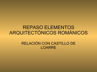 REPASO ELEMENTOS ARQUITECTÓNICOS ROMÁNICOS RELACIÓN CON CASTILLO DE LOARRE 