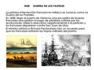 1838   GUERRA DE LOS PASTELES

La primera intervención francesa en México se conoce como La
Guerra de los Pasteles.
En 183...