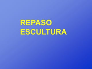 REPASO
ESCULTURA
 