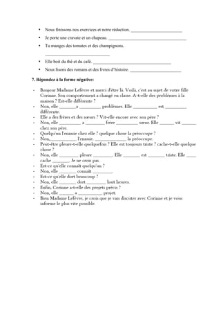• Nous finissons nos exercices et notre rédaction. _______________________
• Je porte une cravate et un chapeau. ___________________________________
• Tu manges des tomates et des champignons.
_____________________________
• Elle boit du thé et du café. ___________________________________
• Nous lisons des romans et des livres d’histoire. _______________________
7. Répondez à la forme négative:
 