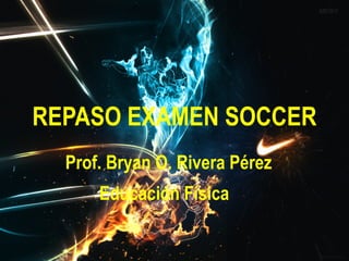 REPASO EXAMEN SOCCER
  Prof. Bryan O. Rivera Pérez
      Educación Física
 