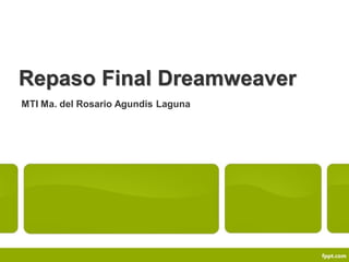 Repaso Final Dreamweaver
MTI Ma. del Rosario Agundis Laguna
 