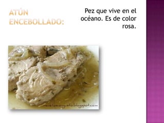 Pez que vive en el
océano. Es de color
              rosa.
 