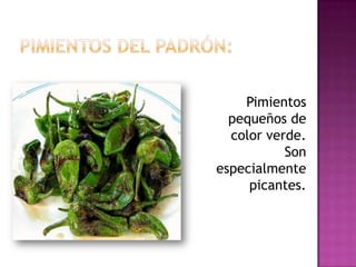Pimientos
  pequeños de
  color verde.
           Son
especialmente
     picantes.
 