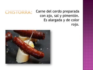 Carne del cerdo preparada
  con ajo, sal y pimentón.
    Es alargada y de color
                     rojo.
 