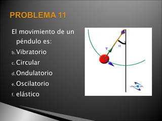 El movimiento de un
     péndulo es:
b. Vibratorio

c. Circular

d. Ondulatorio

e. Oscilatorio

f.   elástico
 