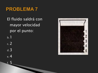 El fluido saldrá con
     mayor velocidad
     por el punto:
b. 1

c. 2

d. 3

e. 4

f.   5
 