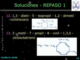 Soluciones - REPASO 1 12.  1,3 - dietil - 5 - isopropil - 1,2 - dimetil -ciclohexano 13.  3 - metil - 7 - propil - 8 - vinil - 1,3,5 - ciclooctatrieno 12/09/11   15:40 