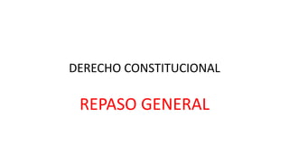 DERECHO CONSTITUCIONAL
REPASO GENERAL
 