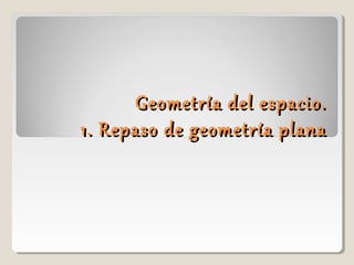 Geometría del espacio.Geometría del espacio.
1. Repaso de geometría plana1. Repaso de geometría plana
