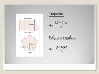 Trapecio:
A=
Polígono regular:
A=
2
)·( abB +
2
·app