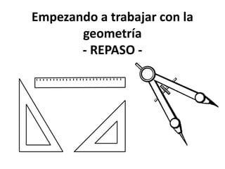 Empezando a trabajar con la
geometría
- REPASO -
 