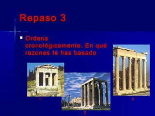 Repaso 3Repaso 3
 OrdenaOrdena
cronológicamente. En quécronológicamente. En qué
razones te has basadorazones te has basado
1
2
3
 